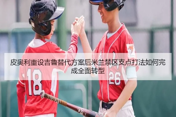 皮奥利重设吉鲁替代方案后米兰禁区支点打法如何完成全面转型