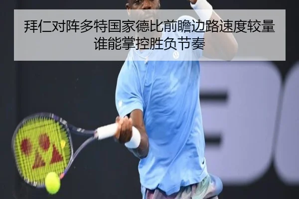 拜仁对阵多特国家德比前瞻边路速度较量谁能掌控胜负节奏