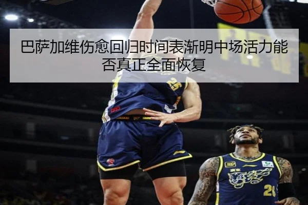 巴萨加维伤愈回归时间表渐明中场活力能否真正全面恢复