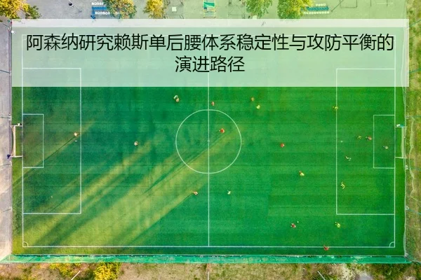 阿森纳研究赖斯单后腰体系稳定性与攻防平衡的演进路径