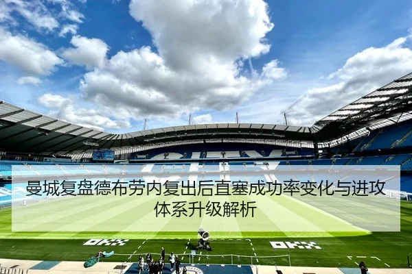 曼城复盘德布劳内复出后直塞成功率变化与进攻体系升级解析（aoko）