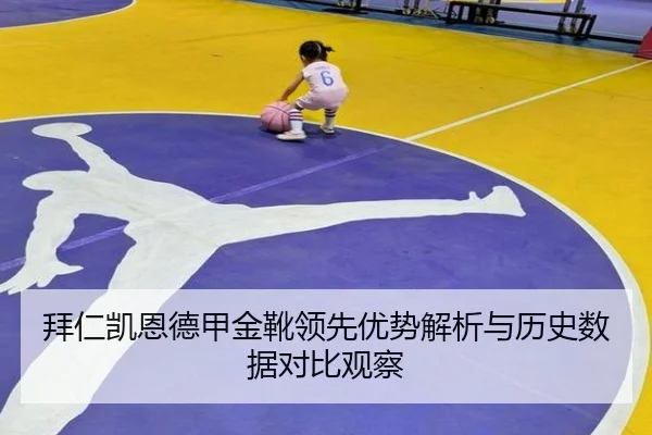 拜仁凯恩德甲金靴领先优势解析与历史数据对比观察（aoko）