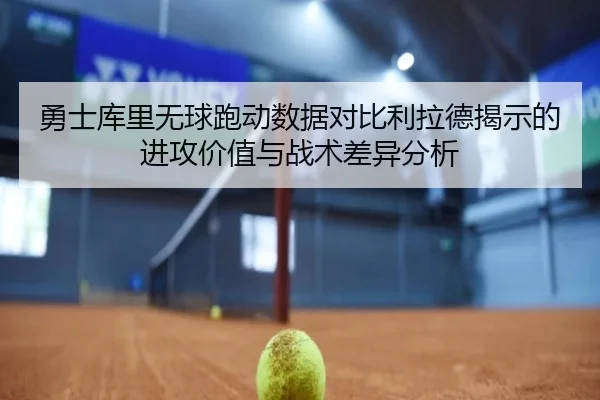 勇士库里无球跑动数据对比利拉德揭示的进攻价值与战术差异分析 - aoko