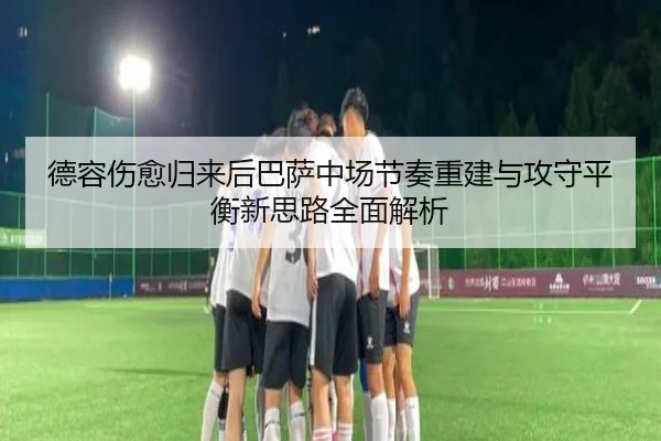 德容伤愈归来后巴萨中场节奏重建与攻守平衡新思路全面解析 | aoko