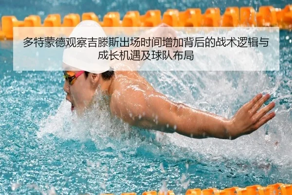 多特蒙德观察吉滕斯出场时间增加背后的战术逻辑与成长机遇及球队布局 - aoko
