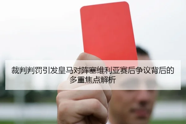 裁判判罚引发皇马对阵塞维利亚赛后争议背后的多重焦点解析 - aoko