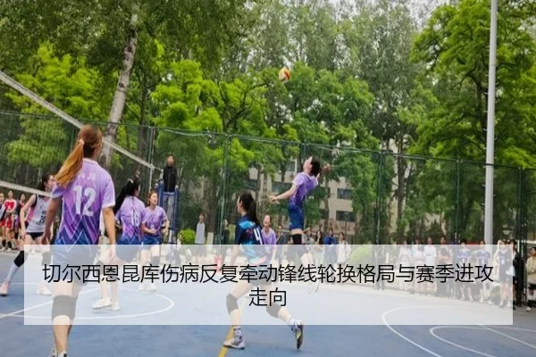 切尔西恩昆库伤病反复牵动锋线轮换格局与赛季进攻走向 - aoko
