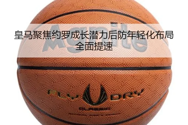 皇马聚焦约罗成长潜力后防年轻化布局全面提速 - aoko